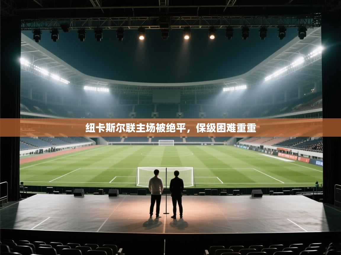 问鼎体育app官方网站入口-纽卡斯尔联主场被绝平,保级困难重重 第4张