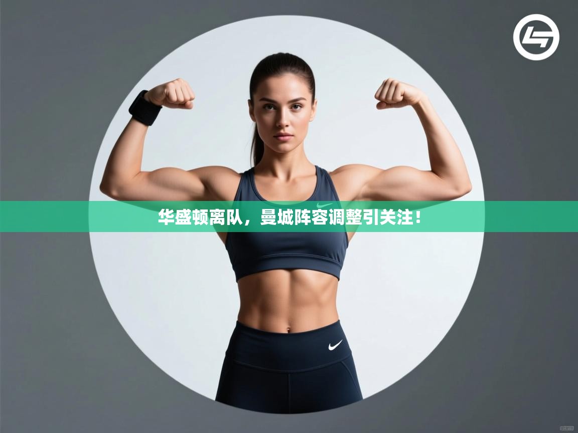 问鼎娱乐平台-华盛顿离队，曼城阵容调整引关注！  第4张