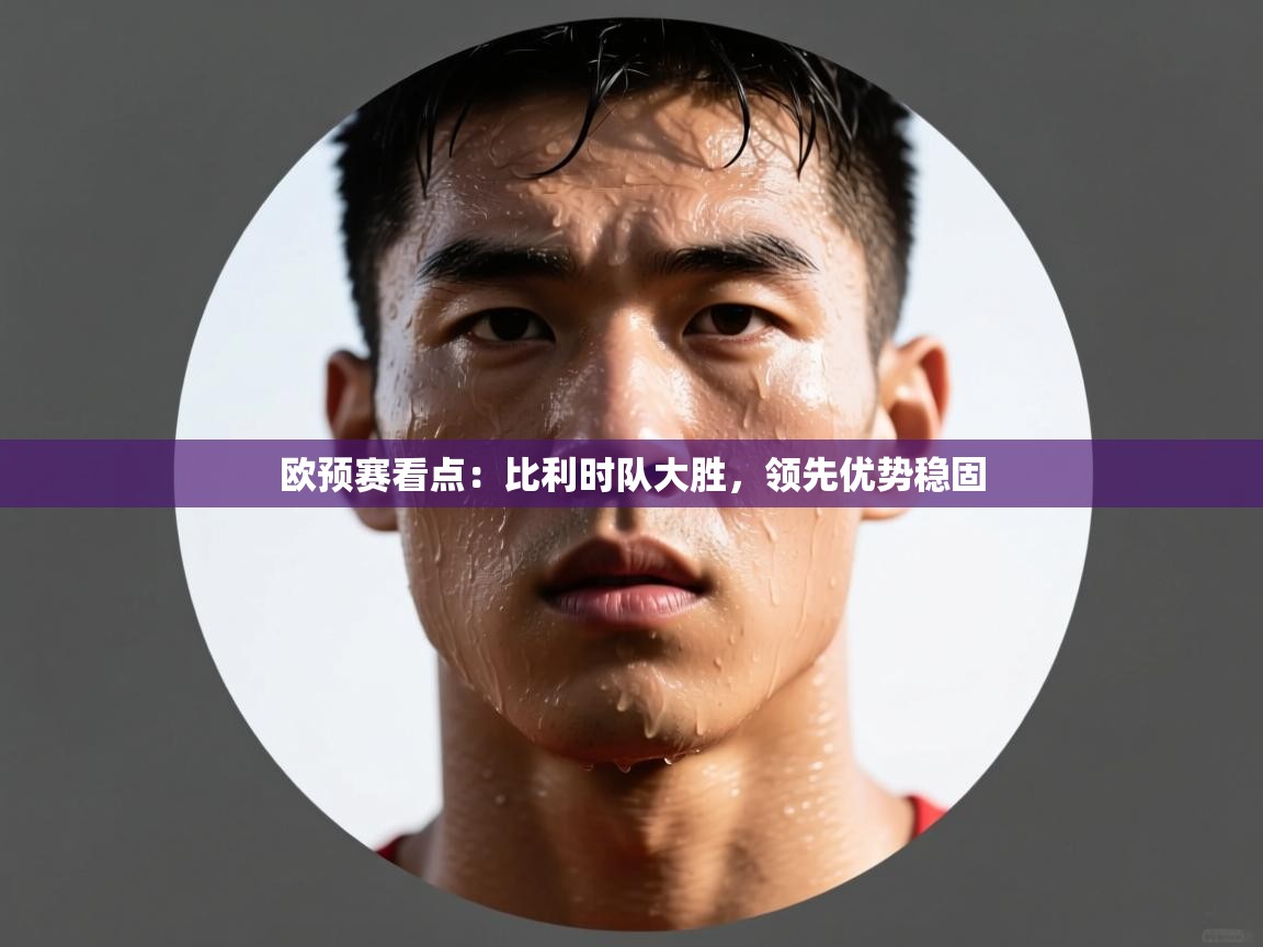 问鼎娱乐app下载官网-欧预赛看点:比利时队大胜,领先优势稳固 第3张