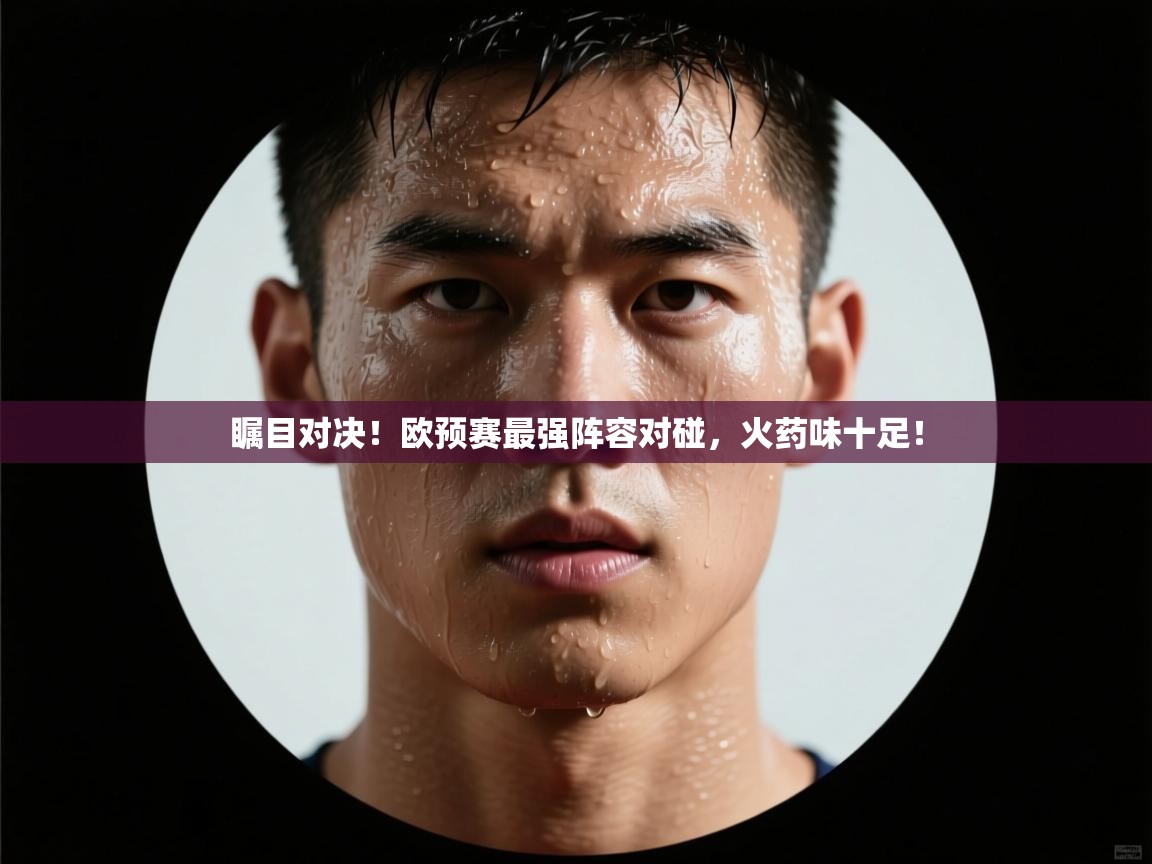 问鼎娱乐app官网下载-瞩目对决！欧预赛最强阵容对碰，火药味十足！  第1张