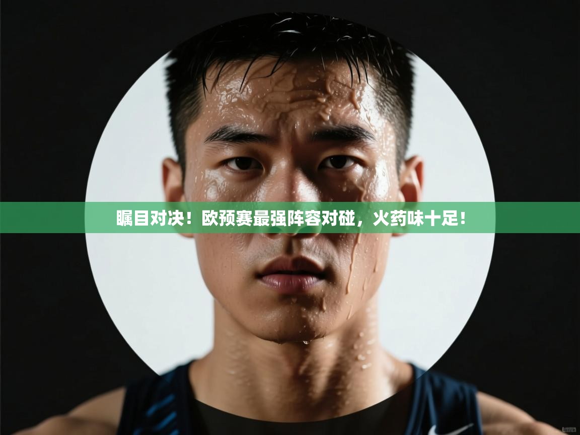 问鼎娱乐app官网下载-瞩目对决！欧预赛最强阵容对碰，火药味十足！  第3张