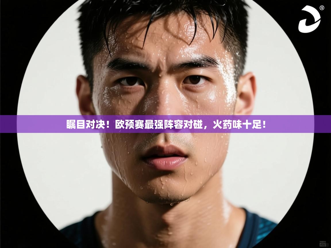 问鼎娱乐app官网下载-瞩目对决！欧预赛最强阵容对碰，火药味十足！  第4张