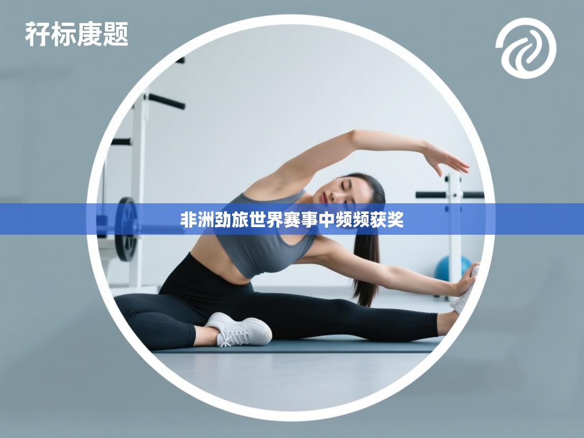 问鼎娱乐入口官网-非洲劲旅世界赛事中频频获奖 第1张