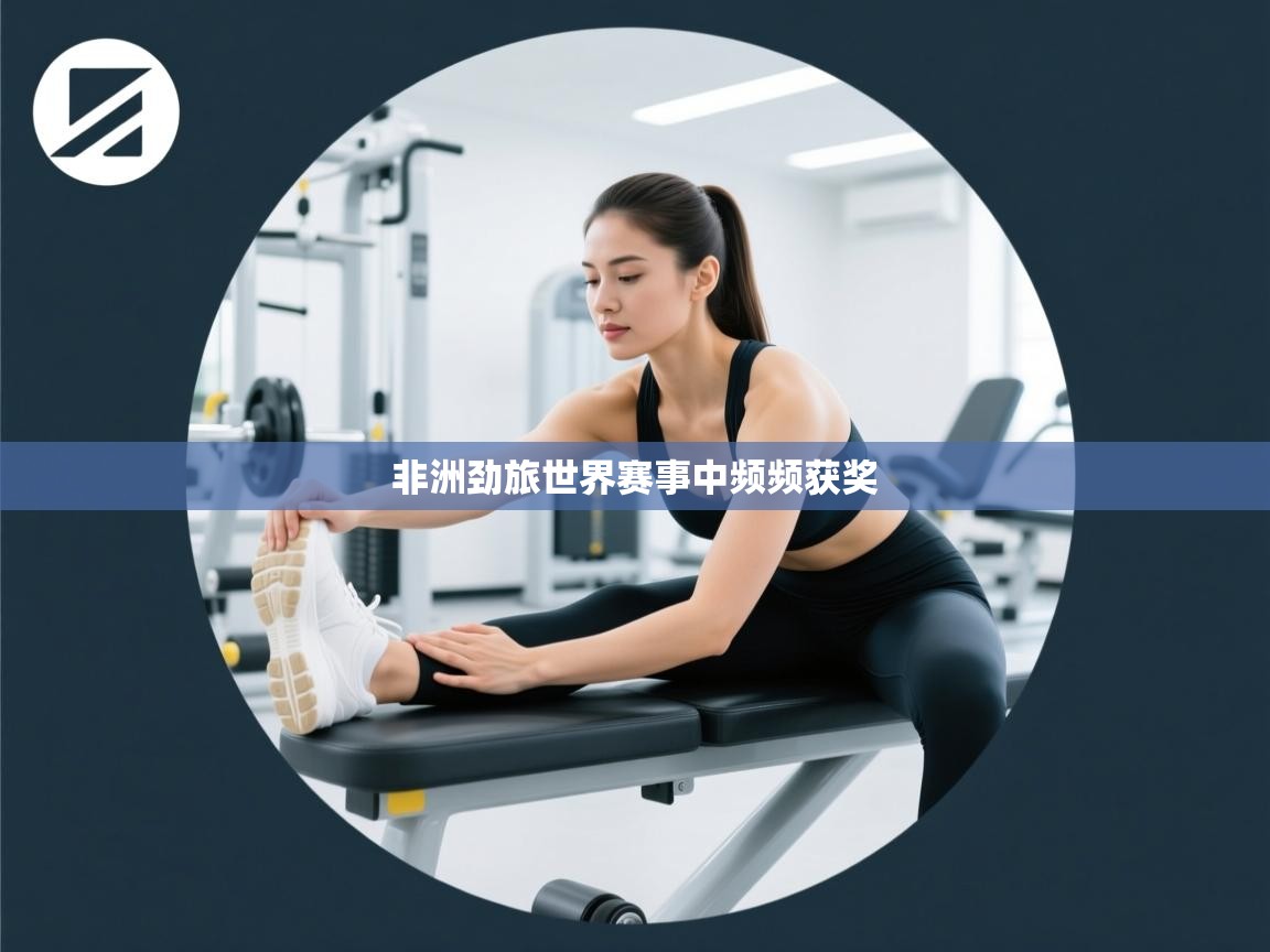 问鼎娱乐入口官网-非洲劲旅世界赛事中频频获奖 第3张