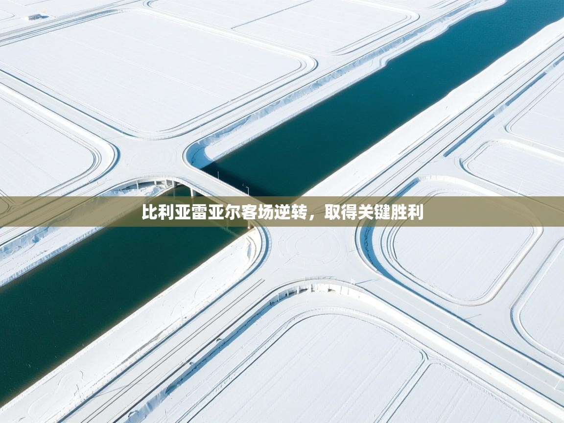 问鼎娱乐官网-比利亚雷亚尔客场逆转，取得关键胜利  第1张