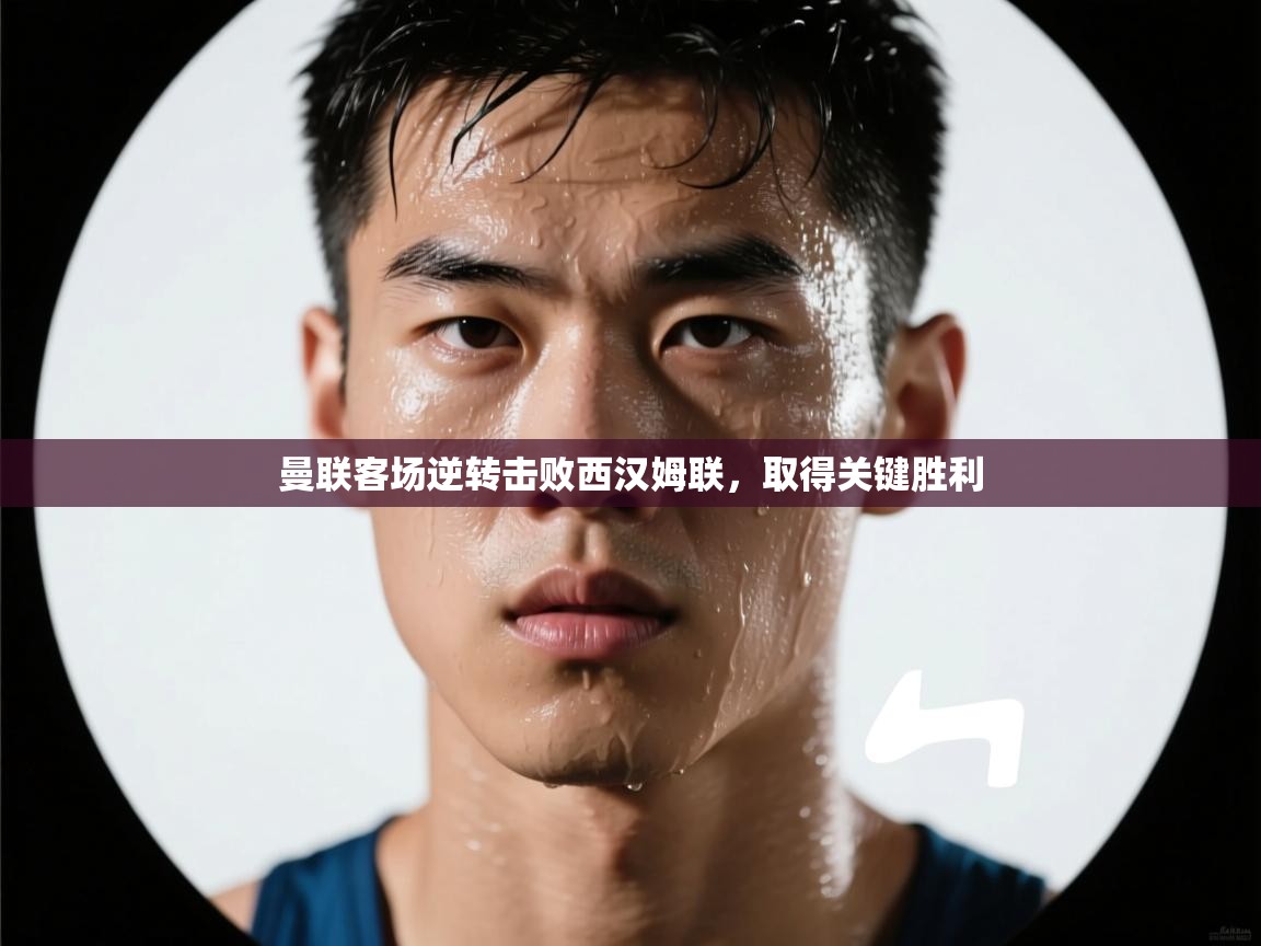 问鼎娱乐app-曼联客场逆转击败西汉姆联,取得关键胜利 第1张