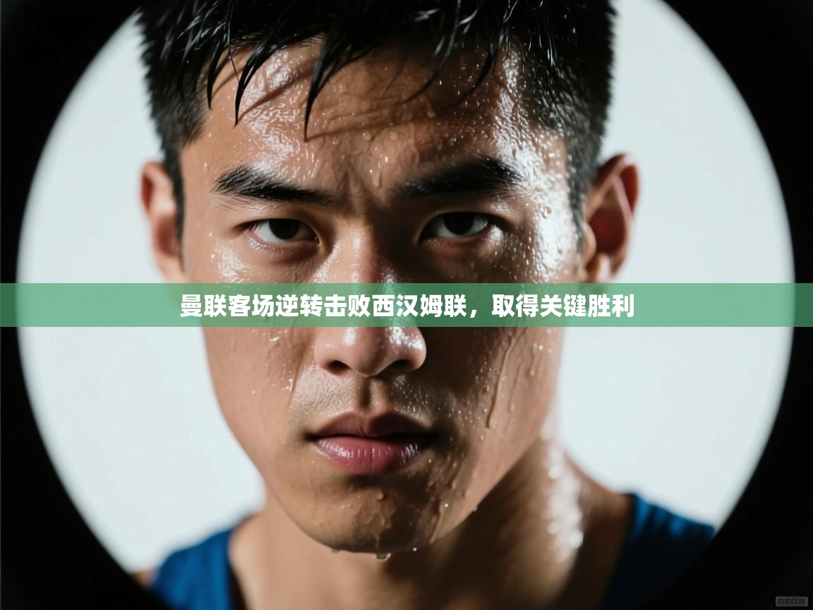 问鼎娱乐app-曼联客场逆转击败西汉姆联,取得关键胜利 第3张