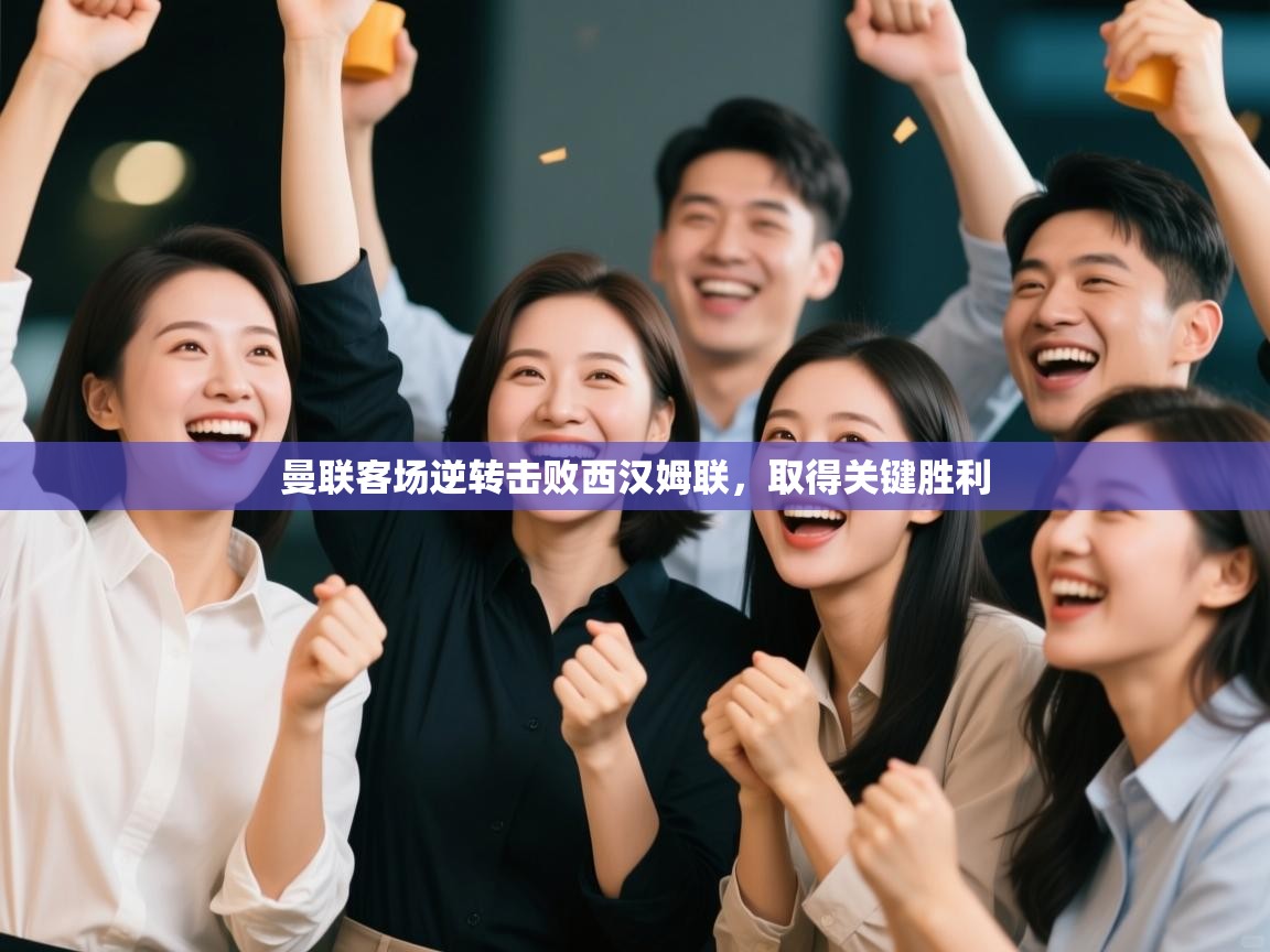 问鼎娱乐app-曼联客场逆转击败西汉姆联,取得关键胜利 第2张