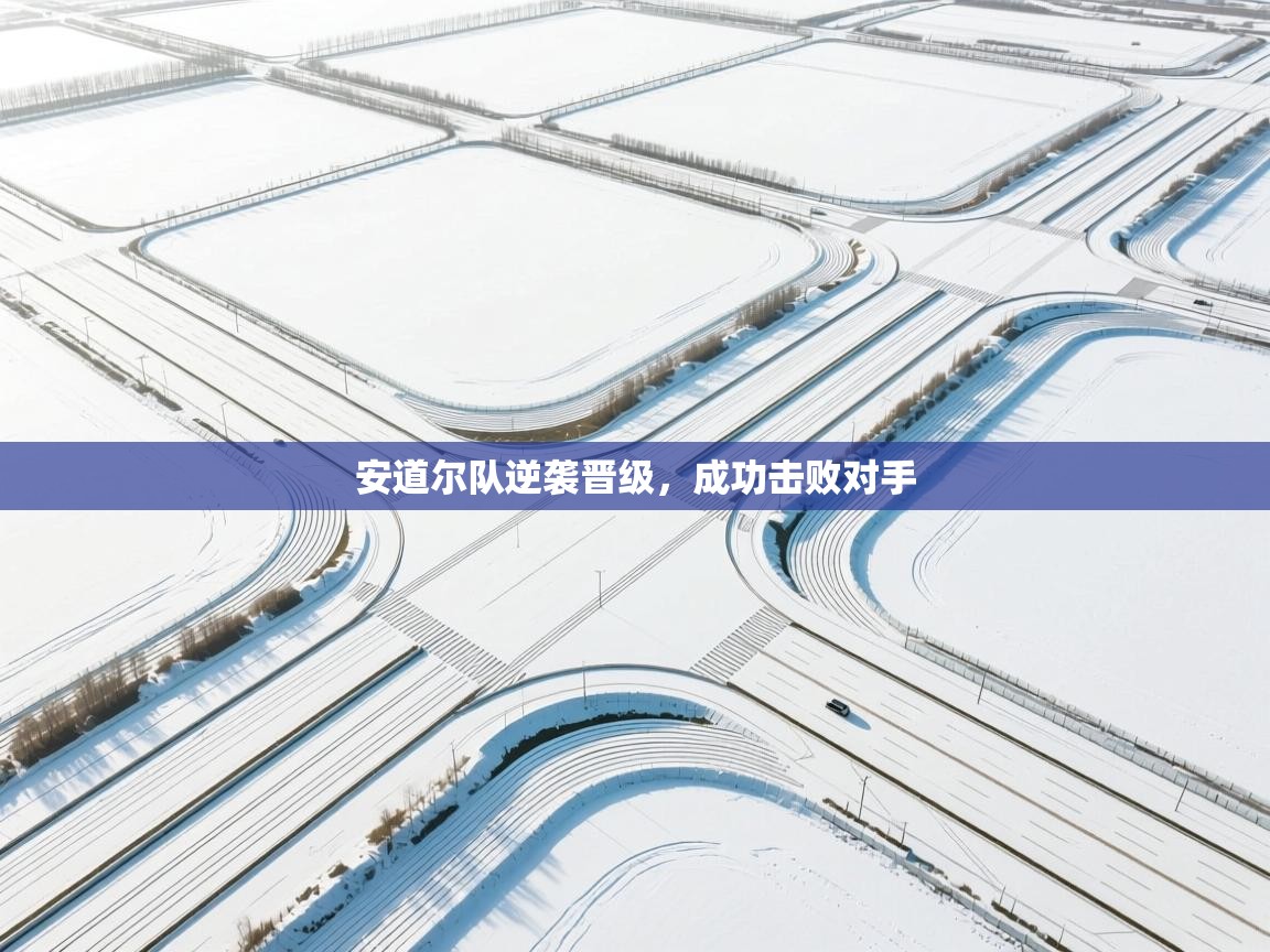 问鼎体育娱乐电子网页版入口-安道尔队逆袭晋级，成功击败对手  第2张