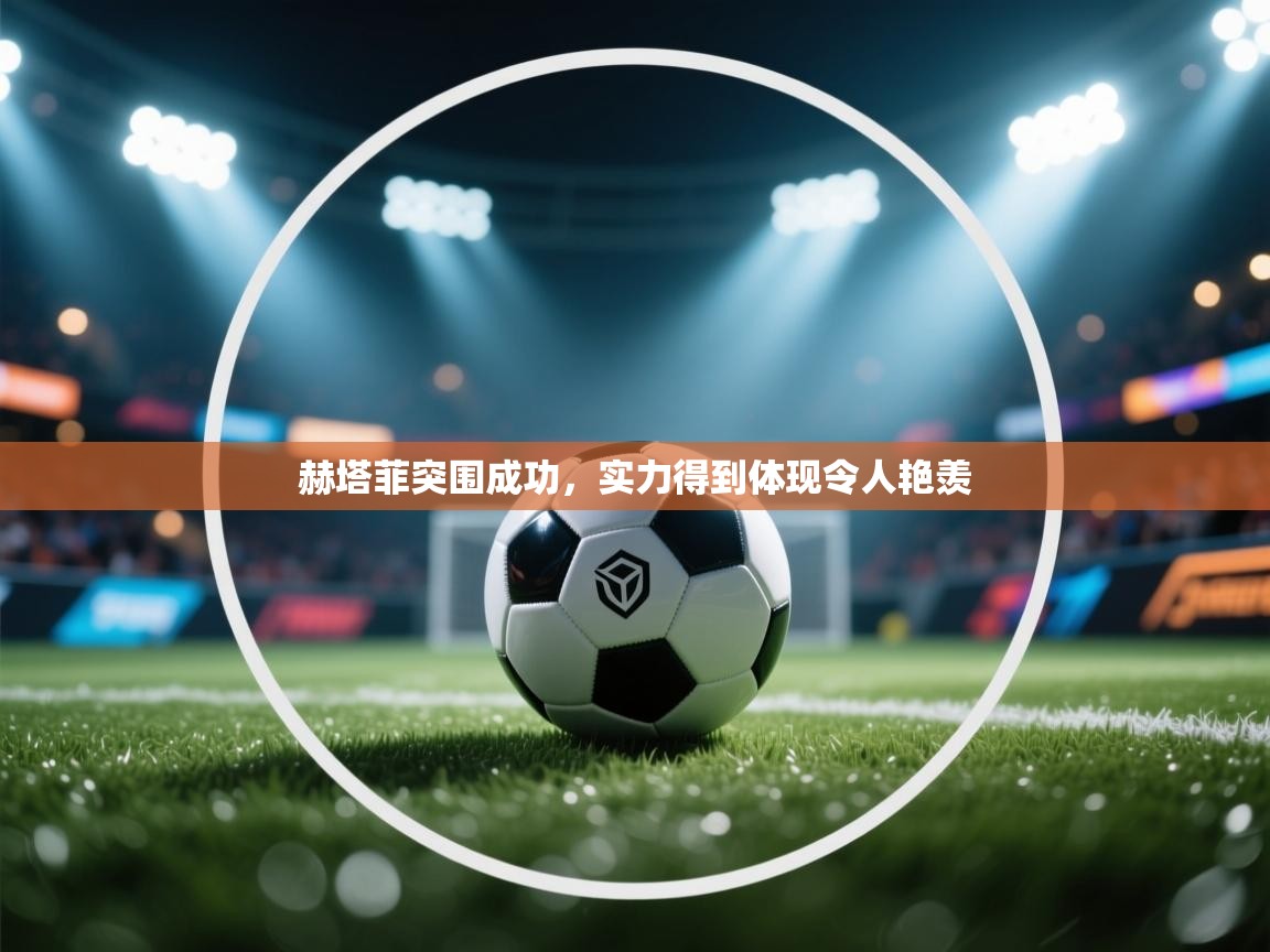 问鼎娱乐app苹果下载-赫塔菲突围成功，实力得到体现令人艳羡  第1张