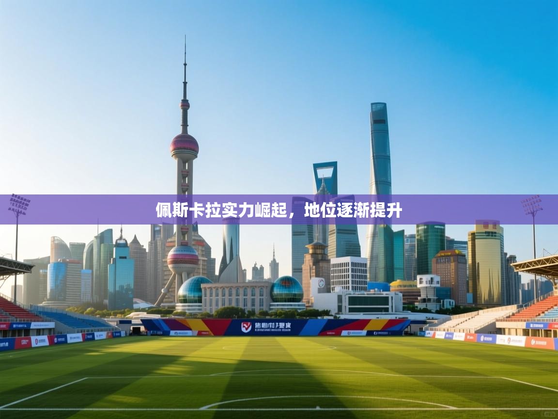 问鼎娱乐在线玩-佩斯卡拉实力崛起，地位逐渐提升  第2张