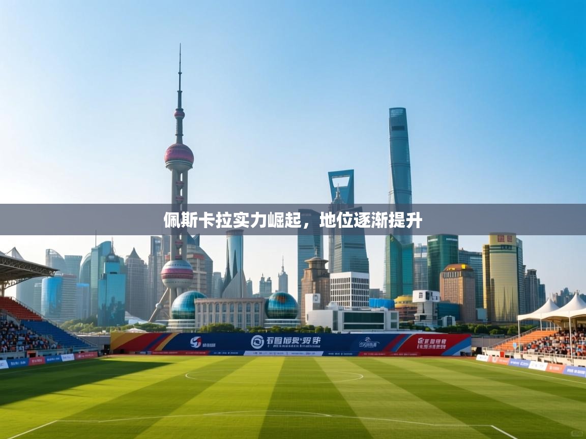 问鼎娱乐在线玩-佩斯卡拉实力崛起，地位逐渐提升  第3张