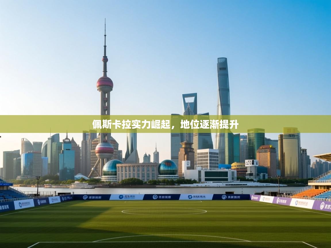 问鼎娱乐在线玩-佩斯卡拉实力崛起，地位逐渐提升  第4张