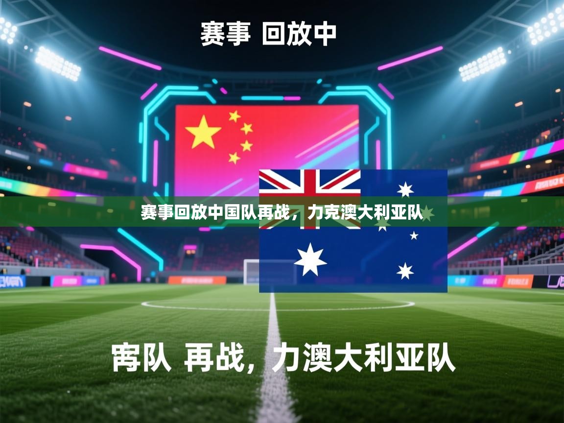 问鼎体育app-赛事回放中国队再战，力克澳大利亚队  第4张