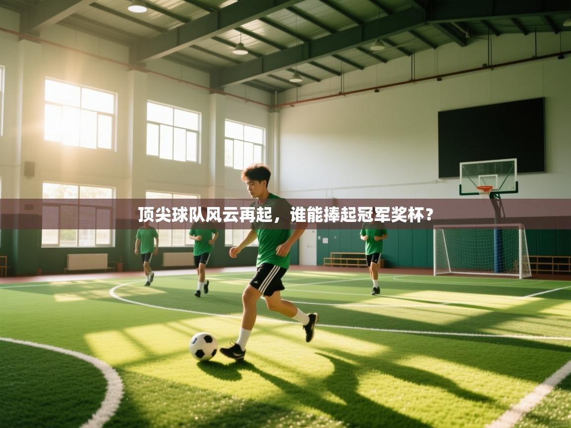 问鼎娱乐下载-顶尖球队风云再起，谁能捧起冠军奖杯？