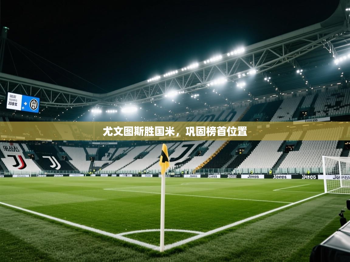 问鼎娱乐下载-尤文图斯胜国米，巩固榜首位置  第3张