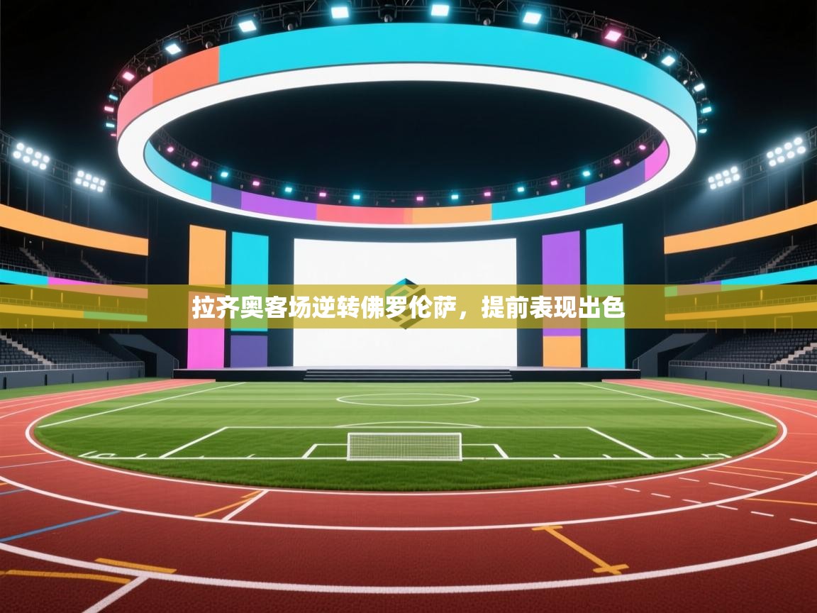 问鼎娱乐链接-拉齐奥客场逆转佛罗伦萨，提前表现出色